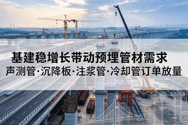 青白江基建稳增长带动预埋监测管材需求，声测管、沉降板、注浆管订单持续放量